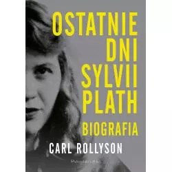 OSTATNIE DNI SYLVII PLATH. BIOGRAFIA Carl Rollyson - Prószyński