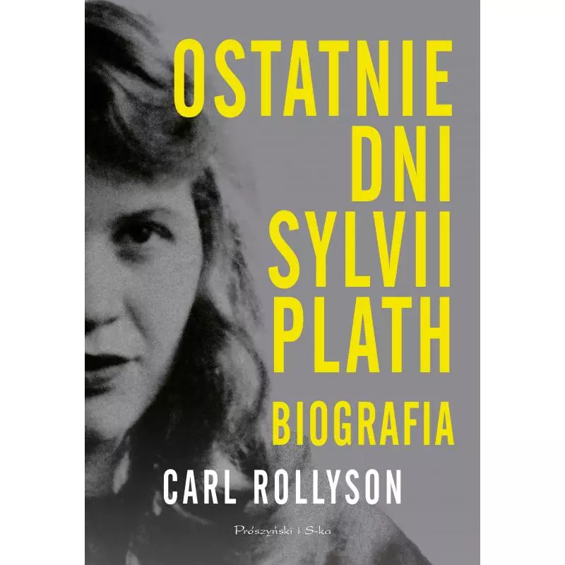 OSTATNIE DNI SYLVII PLATH. BIOGRAFIA Carl Rollyson - Prószyński