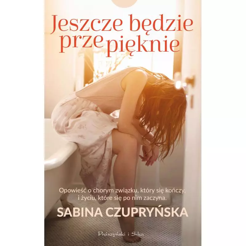 JESZCZE BĘDZIE PRZEPIĘKNIE Sabina Czupryńska - Prószyński