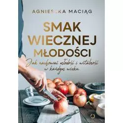 SMAK WIECZNEJ MŁODOŚCI. JAK ZACHOWAĆ MŁODOŚĆ I WITALNOŚĆ W KAŻDYM WIEKU Agnieszka Maciąg - Otwarte