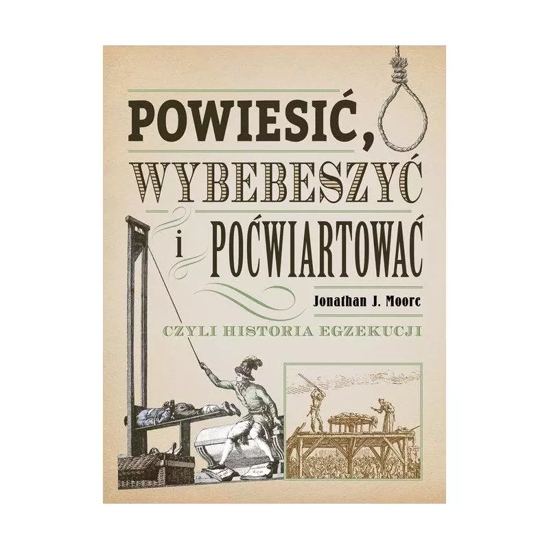 POWIESIĆ WYBEBESZYĆ I POĆWIARTOWAĆ CZYLI HISTORIA EGZEKUCJI Jonathan J. Moore - Znak Horyzont