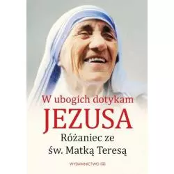 W UBOGICH DOTYKAM JEZUSA. RÓŻANIEC Z MATKĄ TERESĄ - Wydawnictwo M