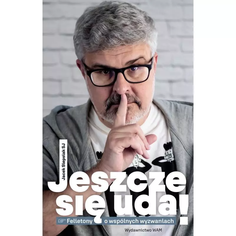 JESZCZE SIĘ UDA!. FELIETONY O WSPÓLNYCH WYZWANIACH Jacek Siepsiak - WAM