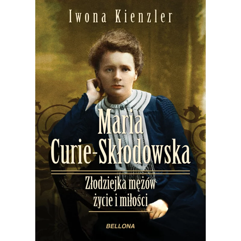 MARIA SKŁODOWSKA-CURIE ZŁODZIEJKA MĘŻÓW. ŻYCIE I MIŁOŚCI Iwona Kienzler - Bellona