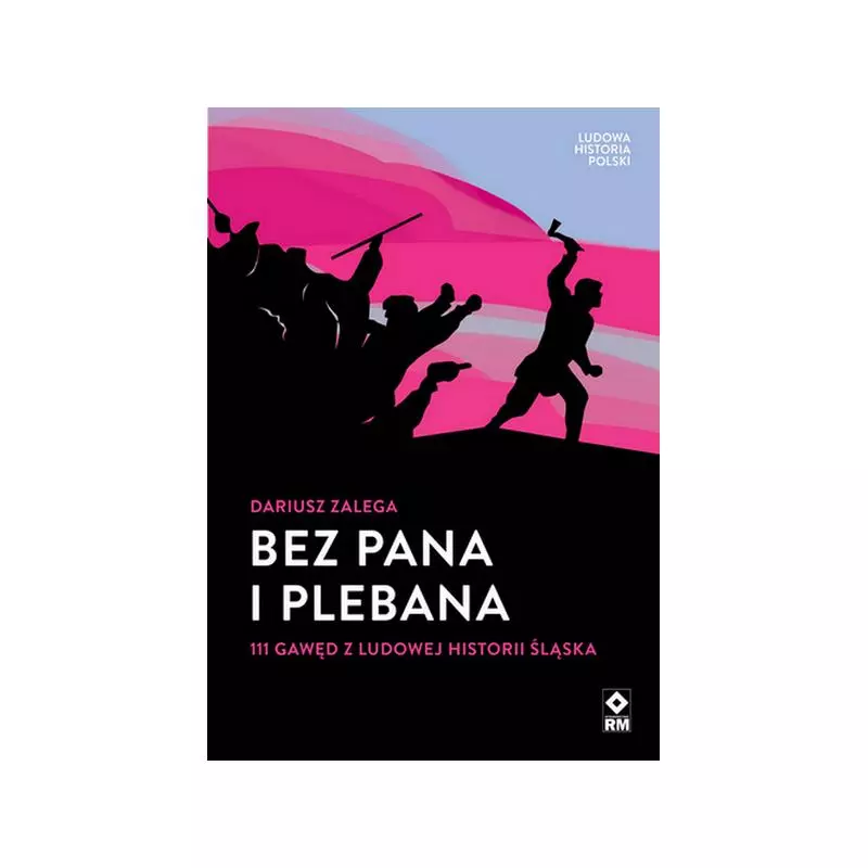 BEZ PANA I PLEBANA 111 GAWĘD Z LUDOWEJ HISTORII ŚLĄSKA Dariusz Zalega - Wydawnictwo RM