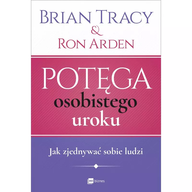 POTĘGA OSOBISTEGO UROKU JAK ZJEDNYWAĆ SOBIE LUDZI Brian Tracy - MT Biznes POTĘGA OSOBISTEGO UROKU JAK ZJEDNYWAĆ SOBIE LUDZI Brian Tracy - MT Biznes