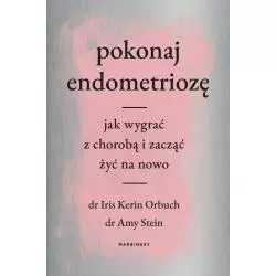 POKONAJ ENDOMETRIOZĘ. JAK WYGRAĆ Z CHOROBĄ I ZACZĄĆ ŻYĆ NA NOWO Iris Kerin Orbuch, Amy Stein - Marginesy