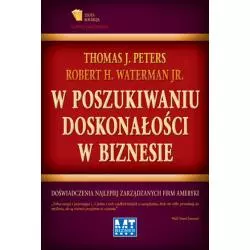 W POSZUKIWANIU DOSKONAŁOŚCI W BIZNESIE Thomas Peters, Robert Waterman - MT Biznes