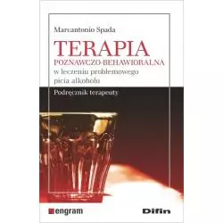 TERAPIA POZNAWCZO-BEHAWIORALNA W LECZENIU PROBLEMOWEGO PICIA ALKOHOLU PODRĘCZNIK TERAPEUTY Marcantonio Spada - Difin