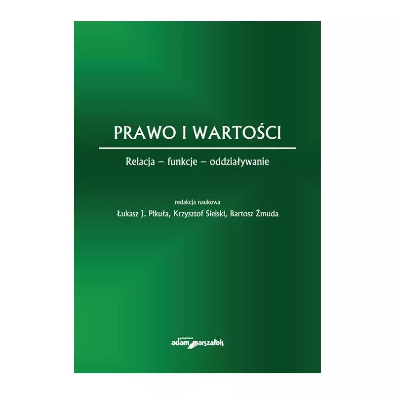 PRAWO I WARTOŚCI RELACJA - FUNKCJE - ODDZIAŁYWANIE Krzysztof Sielski, Łukasz J. Pikuła, Bartosz Żmuda - Adam Marszałek