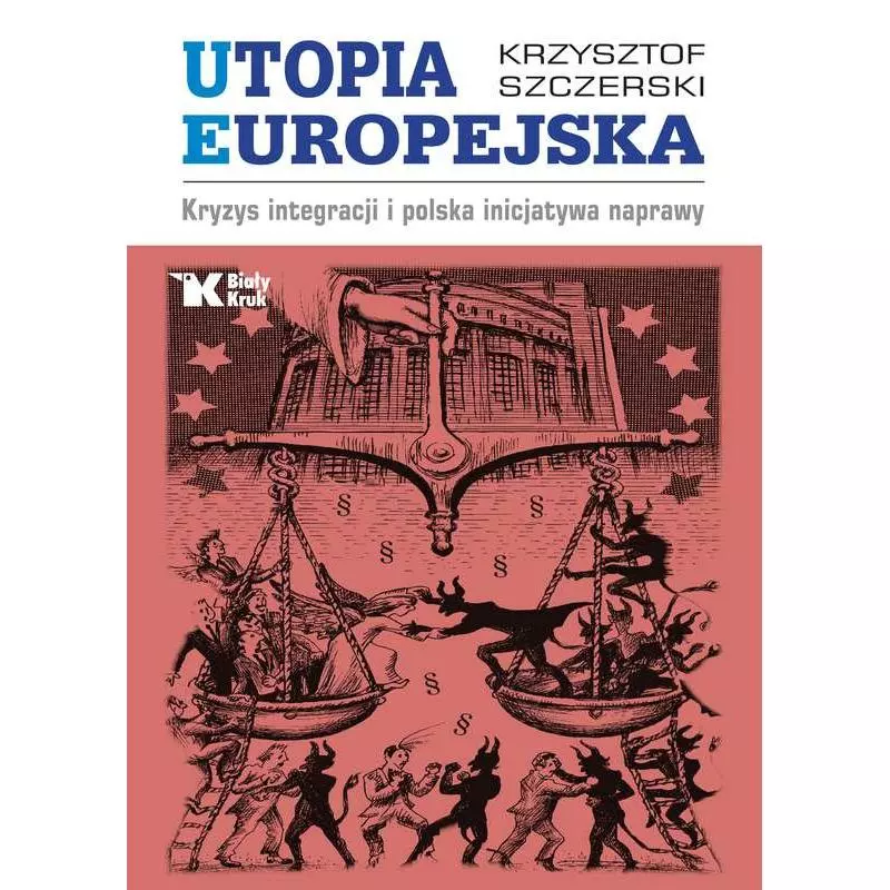 UTOPIA EUROPEJSKA KRYZYS INTEGRACJI I POLSKA INICJATYWA NAPRAWY Krzysztof Szczerski - Biały Kruk