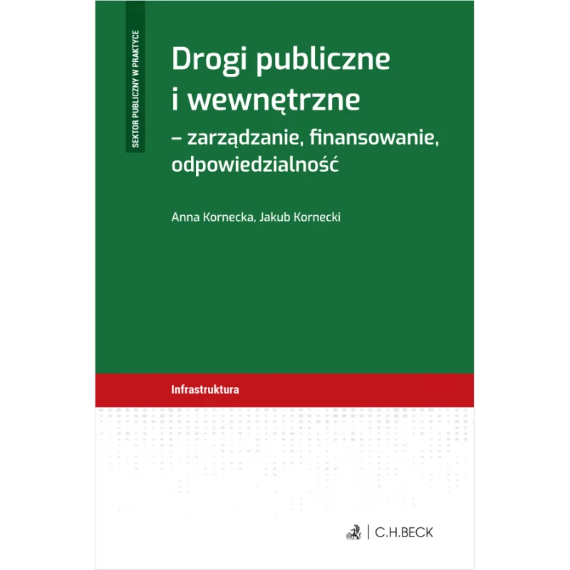 DROGI PUBLICZNE I WEWNĘTRZNE - ZARZĄDZANIE, FINANSOWANIE, ODPOWIEDZIALNOŚĆ Anna Kornecka, Jakub Kornecki - C.H. Beck