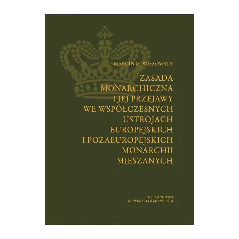 ZASADA MONARCHICZNA I JEJ PRZEJAWY WE WSPÓŁCZESNYCH USTROJACH EUROPEJSKICH I POZAEUROPEJSKICH MONARCHII MIESZANYCH - Wydawn...