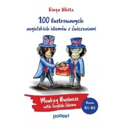 100 ILUSTROWANYCH ANGIELSKICH IDIOMÓW Z ĆWICZENIAMI. MONKEY BUSINESS WITH ENGLISH IDIOMS Kinga White - Poltext