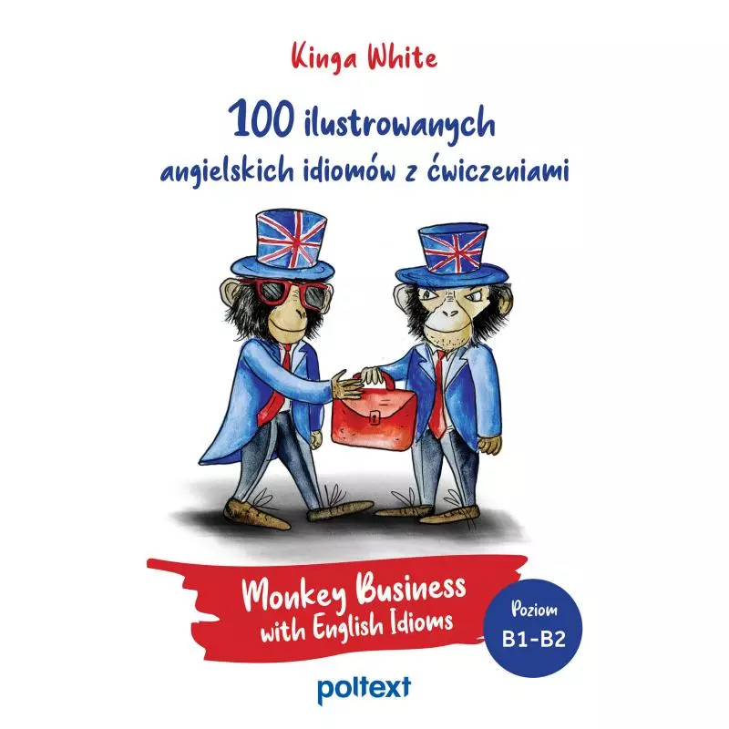 100 ILUSTROWANYCH ANGIELSKICH IDIOMÓW Z ĆWICZENIAMI. MONKEY BUSINESS WITH ENGLISH IDIOMS Kinga White - Poltext