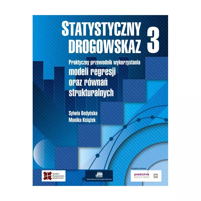 STATYSTYCZNY DROGOWSKAZ 3. PRAKTYCZNY PRZEWODNIK WYKORZYSTANIA MODELI REGRESJI ORAZ RÓWNAŃ STRUKTURALNYCH Monika Sylwia Bed...