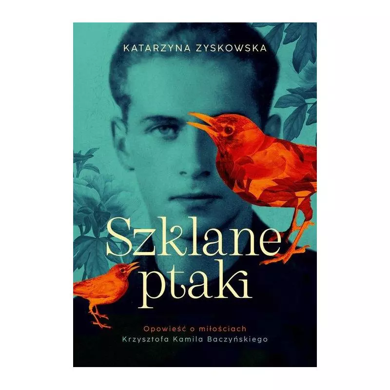 SZKLANE PTAKI. OPOWIEŚĆ O MIŁOŚCIACH KRZYSZTOFA KAMILA BACZYŃSKIEGO - Znak Literanova