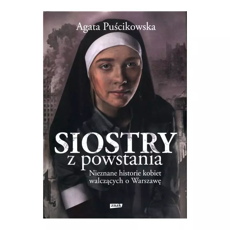SIOSTRY Z POWSTANIA. NIEZNANE HISTORIE KOBIET WALCZĄCYCH O WARSZAWĘ Agata Puścikowska - Znak