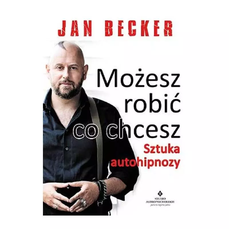 MOŻESZ ROBIĆ CO CHCESZ SZTUKA AUTOHIPNOZY Jan Becker - Studio Astropsychologii