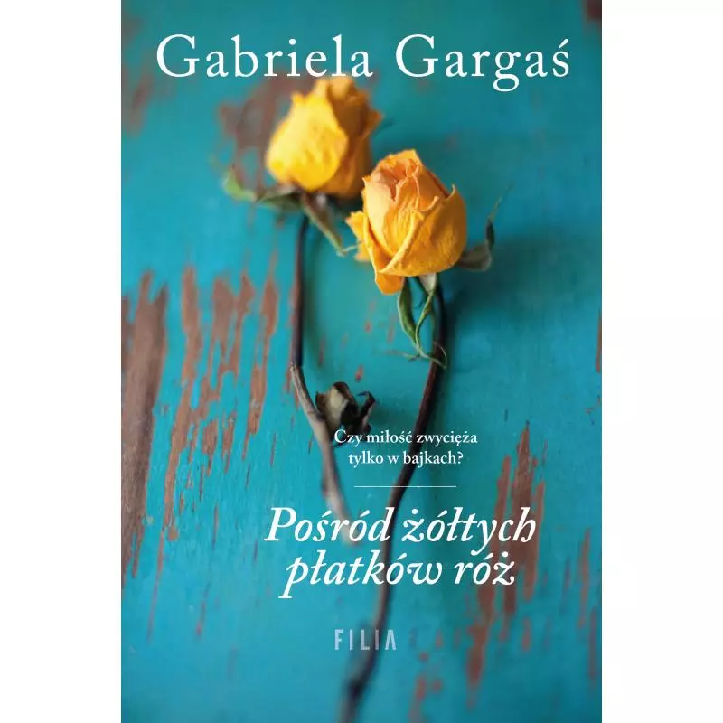 POŚRÓD ŻÓŁTYCH PŁATKÓW RÓŻ Gabriela Gargaś - Filia