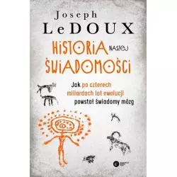 HISTORIA NASZEJ ŚWIADOMOŚCI. JAK PO CZTERECH MILIARDACH LAT EWOLUCJI POWSTAŁ ŚWIADOMY MÓZG Joseph Ledoux - Copernicus C...