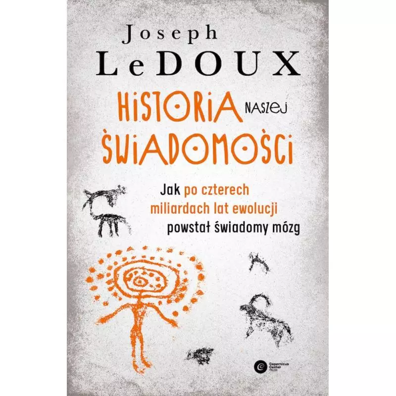 HISTORIA NASZEJ ŚWIADOMOŚCI. JAK PO CZTERECH MILIARDACH LAT EWOLUCJI POWSTAŁ ŚWIADOMY MÓZG Joseph Ledoux - Copernicus C...