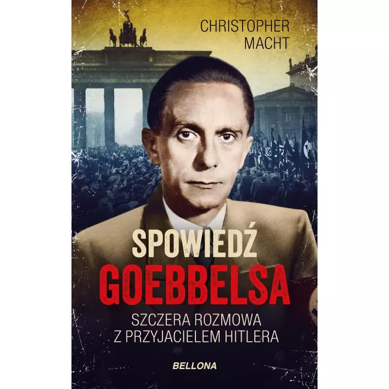 SPOWIEDŹ GOEBBELSA. SZCZERA ROZMOWA Z PRZYJACIELEM HITLERA Christopher Macht - Bellona SPOWIEDŹ GOEBBELSA. SZCZERA ROZMOWA Z PRZYJACIELEM HITLERA Christopher Macht - Bellona