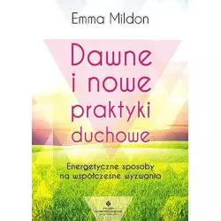 DAWNE I NOWE PRAKTYKI DUCHOWE ENERGETYCZNE SPOSOBY NA WSPÓŁCZESNE WYZWANIA Emma Mildon - Studio Astropsychologii