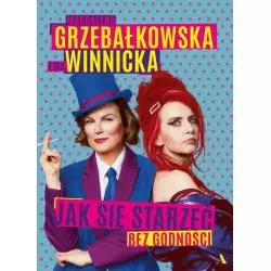 JAK SIĘ STARZEĆ BEZ GODNOŚCI Magdalena Grzebałkowska, Ewa Winnicka - Agora