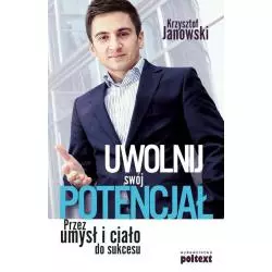 UWOLNIJ SWÓJ POTENCJAŁ PRZEZ UMYSŁ I CIAŁO Krzysztof Janowski - Poltext