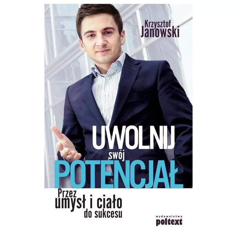 UWOLNIJ SWÓJ POTENCJAŁ PRZEZ UMYSŁ I CIAŁO Krzysztof Janowski - Poltext