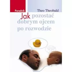 JAK POZOSTAĆ DOBRYM OJCEM PO ROZWODZIE Theo Theobald - Bellona