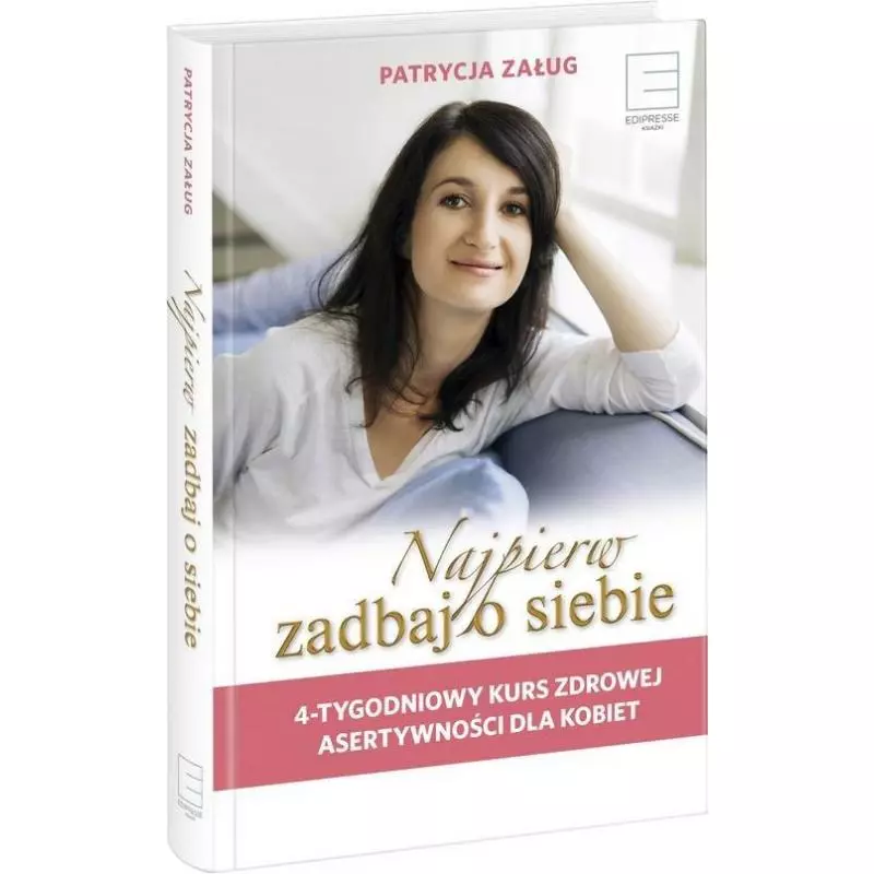 NAJPIERW ZADBAJ O SIEBIE 4-TYGODNIOWY KURS ZDROWEJ ASERTYWNOŚCI DLA KOBIET Patrycja Załug - Edipresse Polska