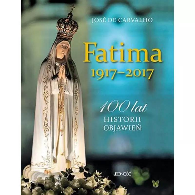 FATIMA 1917-2017 100 LAT HISTORII OBJAWIEŃ Jose De Carvalho - Jedność