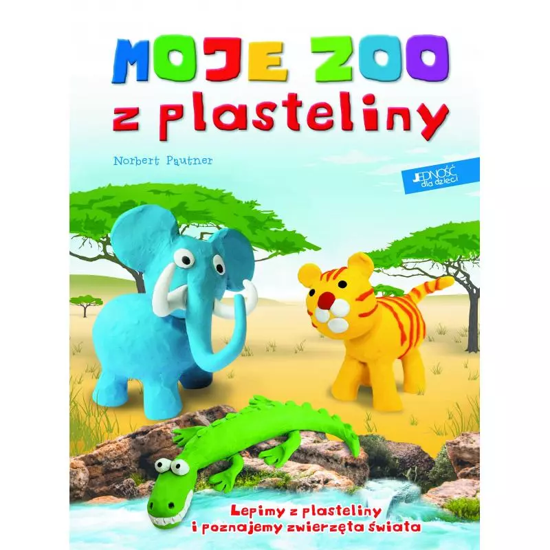 MOJE ZOO Z PLASTELINY LEPIMY Z PLASTELINY I POZNAJEMY ZWIERZĘTA ŚWIATA Norbert Pautner - Jedność