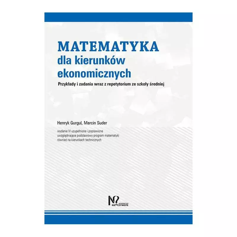 MATEMATYKA DLA KIERUNKÓW EKONOMICZNYCH PRZYKŁADY I ZADANIA WRAZ Z REPETYTORIUM ZE SZKOŁY ŚREDNIEJ Henryk Gurgul, Marcin ...