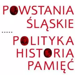 POWSTANIA ŚLĄSKIE POLITYKA HISTORIA PAMIĘĆ - Muzeum Historii Polski w Warszawie