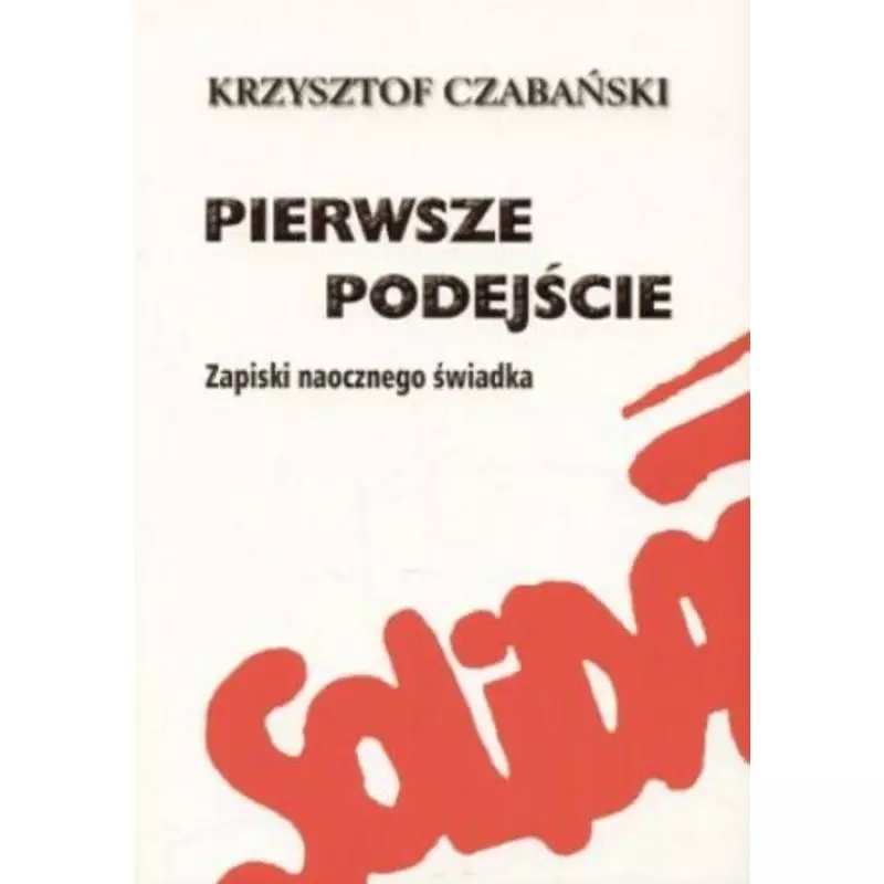 PIERWSZE PODEJŚCIE ZAPISKI NAOCZNEGO ŚWIADKA Krzysztof Czabański - Agencja Wydawnicza i Reklamowa Akces