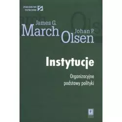 INSTYTUCJE ORGANIZACYJNE PODSTAWY POLITYKI James G. March, Johan P. Olsen - Scholar