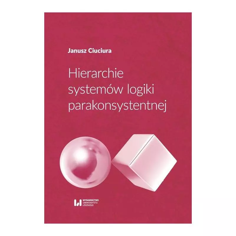 HIERARCHIE SYSTEMÓW LOGIKI PARAKONSYSTENTNEJ Janusz Ciuciura - Wydawnictwo Uniwersytetu Łódzkiego