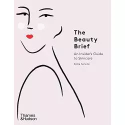THE BEAUTY BRIEF AN INSIDERS GUIDE TO SKINCARE Katie Service - Thames&Hudson