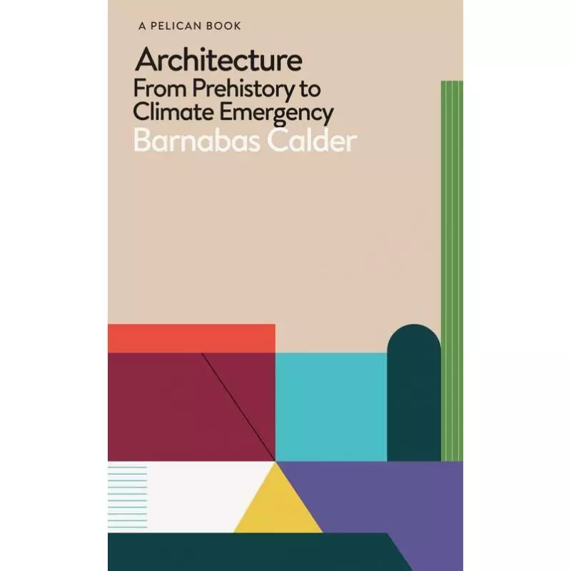 ARCHITECTURE FROM PREHISTORY TO CLIMATE EMERGENCY Barnabas Calder - Pelican Books