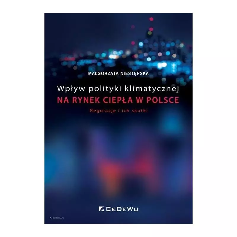 WPŁYW POLITYKI KLIMATYCZNEJ NA RYNEK CIEPŁA W POLSCE. REGULACJE I ICH SKUTKI Małgorzata Niestępska - CEDEWU