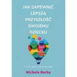 JAK ZAPEWNIĆ LEPSZĄ PRZYSZŁOŚĆ SWOJEMU DZIECKU Michele Borba - Muza