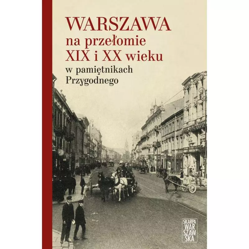 WARSZAWA NA PRZEŁOMIE XIX I XX WIEKU W PAMIĘTNIKACH PRZYGODNEGO Przygodny Anonim - Skarpa Warszawska
