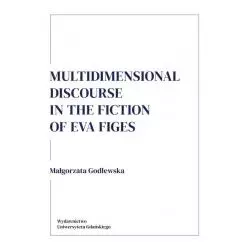 MULTIDIMENSIONAL DISCOURSE IN THE FICTION OF EVA FIGES Małgorzata Godlewska - Wydawnictwo Uniwersytetu Gdańskiego