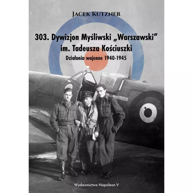 303 DYWIZJON MYŚLIWSKI WARSZAWSKI IM. TADEUSZA KOŚCIUSZKI. DZIAŁANIA WOJENNE 1940-1945 Jacek Kutzner - Napoleon V