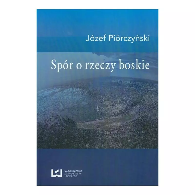 SPÓR O RZECZY BOSKIE Józef Piórczyński - Wydawnictwo Uniwersytetu Łódzkiego