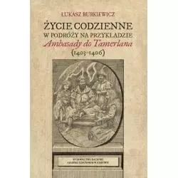ŻYCIE CODZIENNE W PODRÓŻY NA PRZYKŁADZIE AMBASADY DO TAMERLANA (1403-1406) Łukasz Burkiewicz - Wydawnictwo Naukowe Akade...