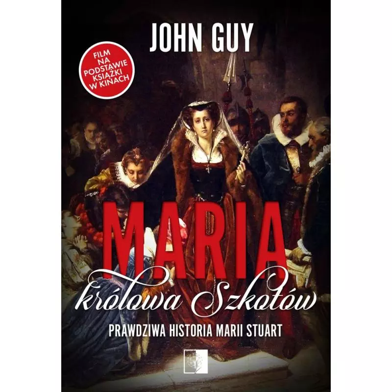 MARIA, KRÓLOWA SZKOTÓW. PRAWDZIWA HISTORIA MARII STUART John Guy - NieZwykłe